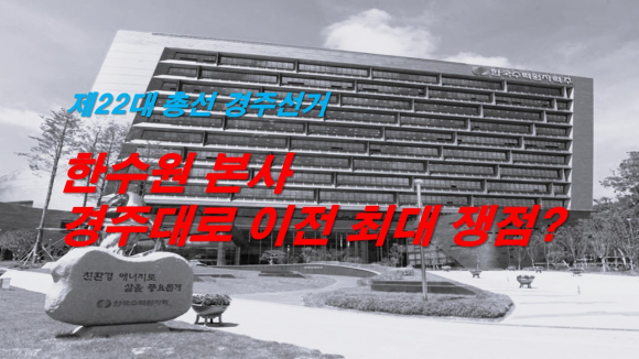제22대 총선 경주선거에서 한수원 본사 도심권 이전이 최대 쟁점이 되고 있다.